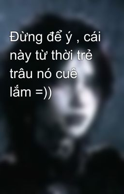 Đừng để ý , cái này từ thời trẻ trâu nó cuê lắm =))