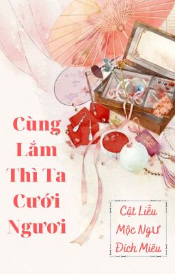 [EDIT - BHTT - HOÀN] Cùng Lắm Thì Ta Cưới Ngươi