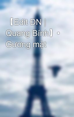 【Edit ĐN | Quang Bính】• Gương mặt