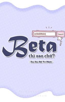 [EDIT/HOÀN] BETA THÌ SAO CHỨ?