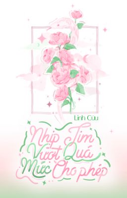 [Edit - Ngôn Tình][Ongoing] Nhịp Tim Vượt Quá Mức Cho Phép - Linh Cửu