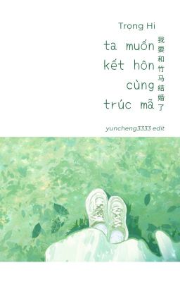 [Edit - Ngôn Tình] Ta muốn kết hôn cùng trúc mã - Trọng Hi