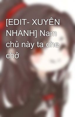 [EDIT- XUYÊN NHANH] Nam chủ này ta che chở