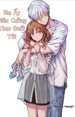 Em ấy điên cuồng theo đuổi tôi [18+, Cao H]
