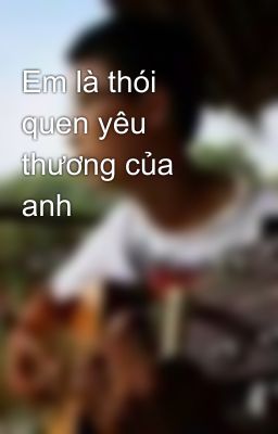 Em là thói quen yêu thương của anh