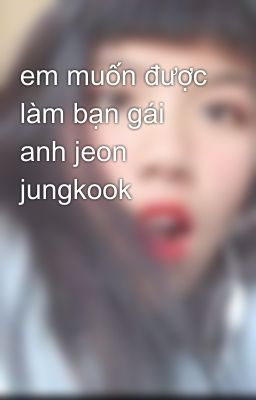em muốn được làm bạn gái anh jeon jungkook
