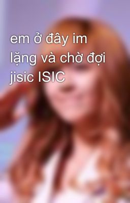 em ở đây im lặng và chờ đợi jisic ISIC