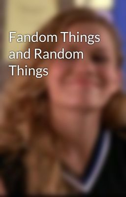 Fandom Things and Random Things