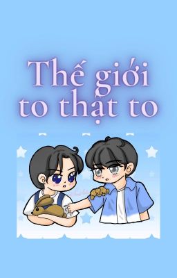 [Fanfic | Nguyên Châu Luật] Thế giới to thật to