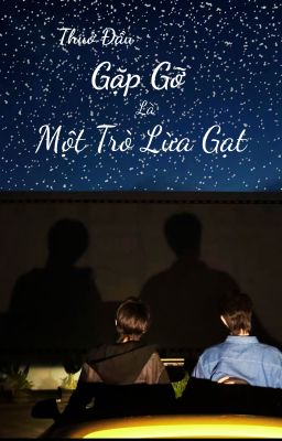 [Fanfic Tinh Kiệt/Edit] Thuở Đầu Gặp Gỡ Là Một Trò Lừa Gạt