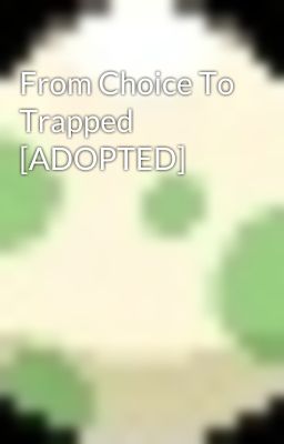 From Choice To Trapped [ADOPTED]