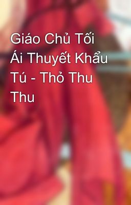 Giáo Chủ Tối Ái Thuyết Khẩu Tú - Thỏ Thu Thu