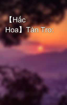 【Hắc Hoa】Tàn Tro: