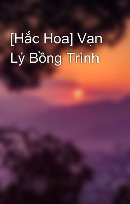 [Hắc Hoa] Vạn Lý Bồng Trình
