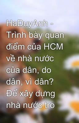 HaDuyAnh - Trình bày quan điểm của HCM về nhà nước của dân, do dân, vì dân? Để xây dựng nhà nước tro