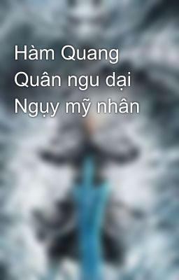 Hàm Quang Quân ngu dại Ngụy mỹ nhân