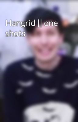 Hangrid || one shots