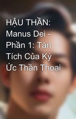 HẬU THẦN: Manus Dei - Phần 1: Tàn Tích Của Ký Ức Thần Thoại