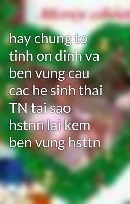 hay chung to tinh on dinh va ben vung cau cac he sinh thai TN tai sao hstnn lai kem ben vung hsttn