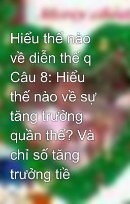 Hiểu thế nào về diễn thế q Câu 8: Hiểu thế nào về sự tăng trưởng quần thể? Và chỉ số tăng trưởng tiề