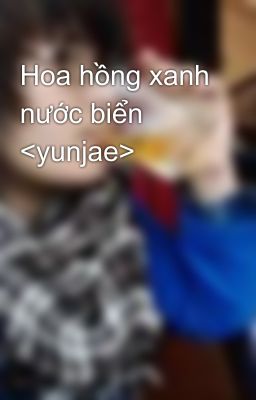 Hoa hồng xanh nước biển <yunjae>