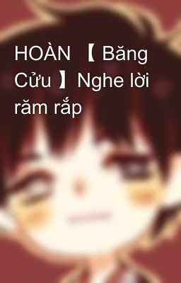 HOÀN 【 Băng Cửu 】Nghe lời răm rắp