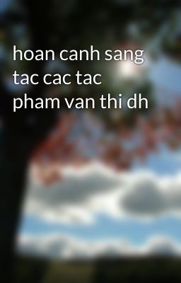 hoan canh sang tac cac tac pham van thi dh