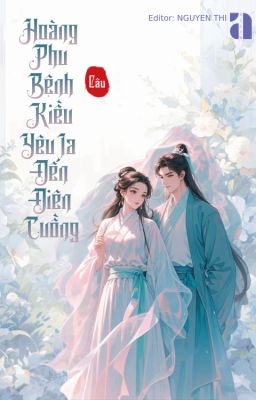[HOÀN] HOÀNG PHU BỆNH KIỀU YÊU TA ĐẾN ĐIÊN CUỒNG
