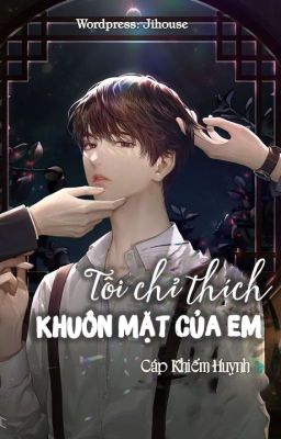 [HOÀN] Tôi Chỉ Thích Khuôn Mặt Của Em - Cáp Khiếm Huynh