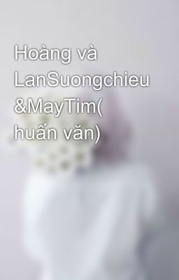 Hoàng và LanSuongchieu &MayTim( huấn văn)