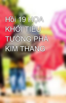 Hồi 19 HỌA KHỞI TIÊU TƯỜNG PHÁ KIM THANG