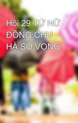 Hồi 29 TỨ NỮ ĐỒNG CHU HÀ SỞ VỌNG