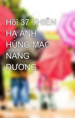 Hồi 37 THIÊN HẠ ANH HÙNG MẠC NĂNG ĐƯƠNG