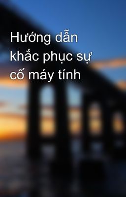 Hướng dẫn khắc phục sự cố máy tính