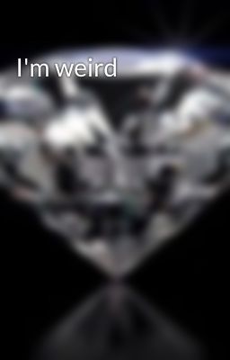 I'm weird