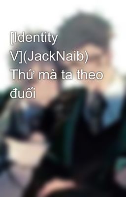 [Identity V](JackNaib) Thứ mà ta theo đuổi