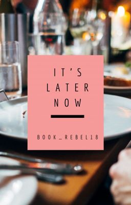 It's Later Now