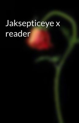 Jaksepticeye x reader
