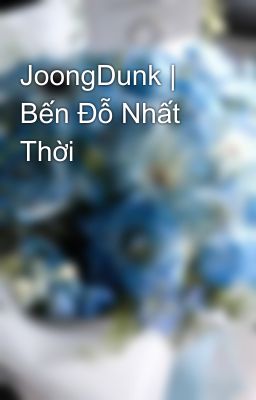 JoongDunk | Bến Đỗ Nhất Thời