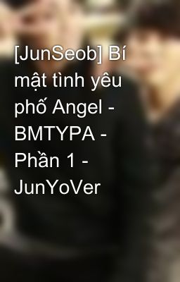 [JunSeob] Bí mật tình yêu phố Angel - BMTYPA - Phần 1 - JunYoVer