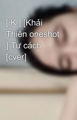 [ K ] [Khải Thiên oneshot ] Tư cách [cver]