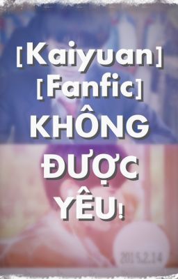 [Kaiyuan] [Longfic]  KHÔNG ĐƯỢC YÊU!