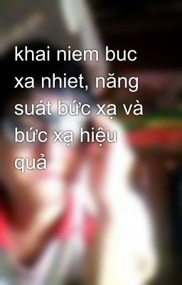 khai niem buc xa nhiet, năng suát bức xạ và bức xạ hiệu quả