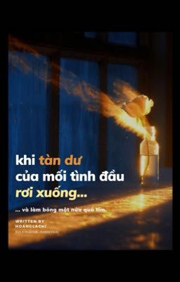 Khi tàn dư của mối tình đầu rơi xuống và làm bỏng một nửa quả tim