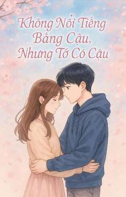 Không Nổi Tiếng Bằng Cậu, Nhưng Tớ Có Cậu