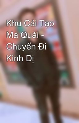 Khu Cải Tạo Ma Quái - Chuyến Đi Kinh Dị