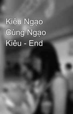 Kiêu Ngạo Cùng Ngạo Kiêu - End