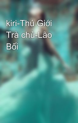 kiri-Thú Giới Trà chủ-Lão Bối