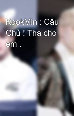 KookMin : Cậu Chủ ! Tha cho em .