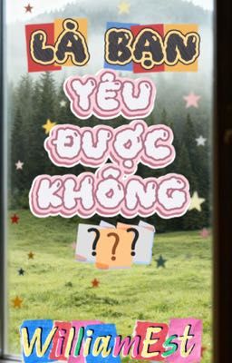 là bạn, yêu được không? | williamest | textfic